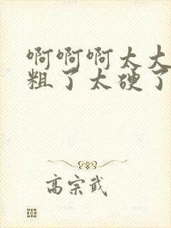 啊啊啊太大了太粗了太硬了太深了啊啊啊