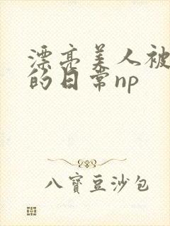 漂亮美人被强制的日常np