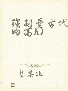 强制爱古代(巨肉高h)