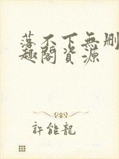 落不下无删减笔趣阁资源