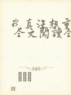 我真没想重生啊 全文阅读全文