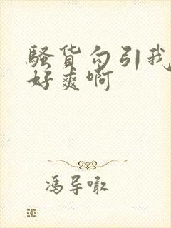 骚货勾引我操她好爽啊