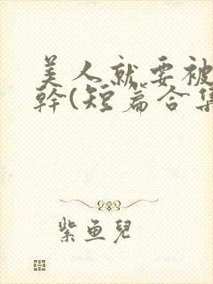 美人就要被强女干(短篇合集)_全文在线阅读_