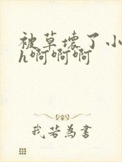 被草坏了小说高h啊啊啊