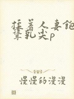 揉着人妻饱满高耸乳尖p