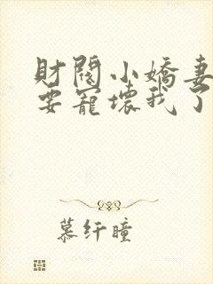 财阀小娇妻叔你要宠坏我了免费