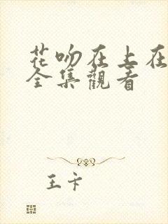 花吻在上在哪能全集观看