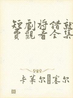 短剧将错就爱免费观看全集高清