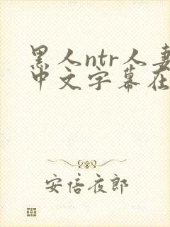 黑人ntr人妻中文字幕在线