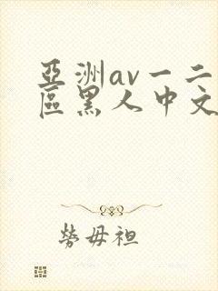 亚洲av一二三区黑人中文版