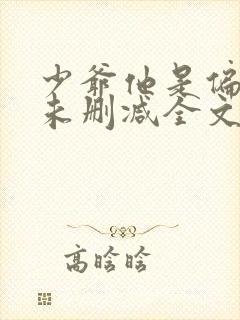 少爷他是偏执狂未删减全文阅读免费