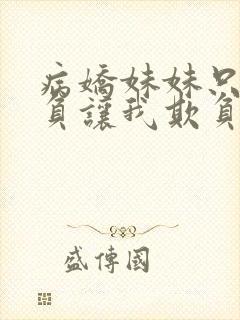 病娇妹妹只想欺负让我欺负她免费观看