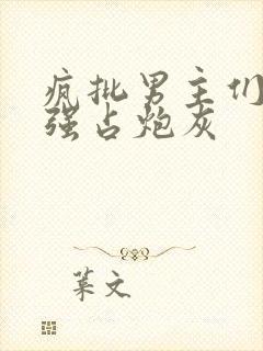 疯批男主们只想强占炮灰