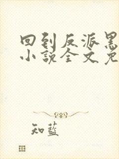 回到反派黑化前小说全文免费阅读