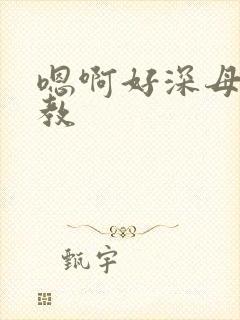 嗯啊好深母狗调教