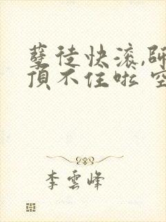 孽徒快滚,师娘顶不住啦 空空本尊