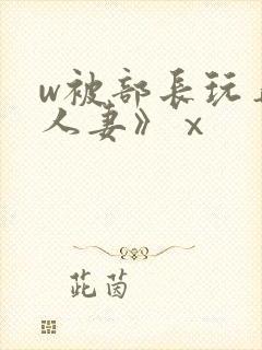 w被部长玩弄的人妻》ⅹ