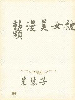 动漫美女被强视频