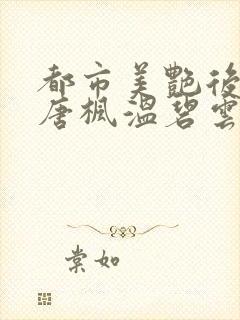 都市美艳后宫(唐枫温碧云)