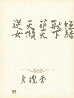 逆天萌兽绝世妖女倾天下结局