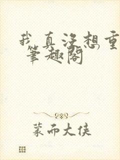 我真没想重生啊 笔趣阁