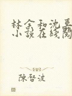 林余和沈嘉颐的小说在线阅读