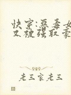 快穿:恶毒女配又被强取豪夺了二喜丸子