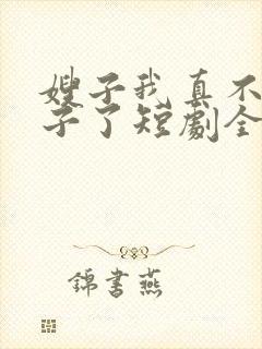 嫂子我真不是傻子了短剧全集在线观看