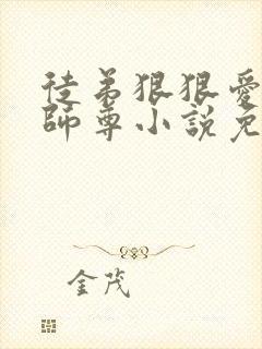 徒弟狠狠爱清冷师尊小说免费阅读