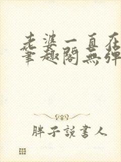 老婆一直在站街笔趣阁无弹窗笔趣阁