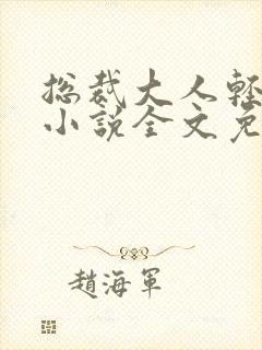 总裁大人轻点儿小说全文免费阅读