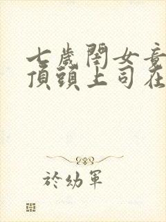 七岁闺女竟是我顶头上司在线观看