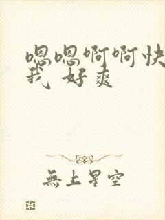 嗯嗯啊啊快点干我 好爽