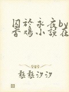 囚于永夜by麦香鸡小说在线阅读txt