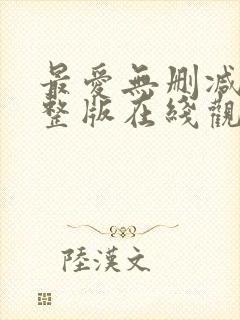 最爱无删减版完整版在线观看