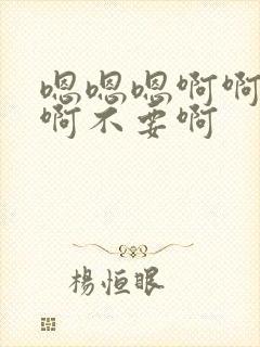 嗯嗯嗯啊啊啊啊啊不要啊