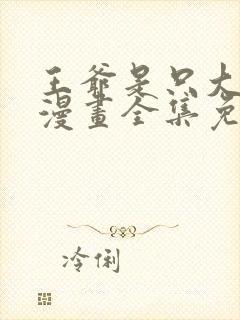 王爷是只大脑斧漫画全集免费