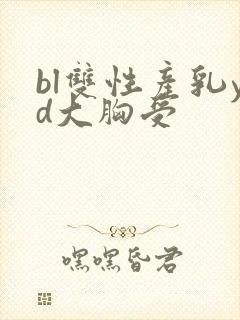 bl双性产乳yd大胸受