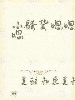 小骚货嗯嗯嗯嗯嗯