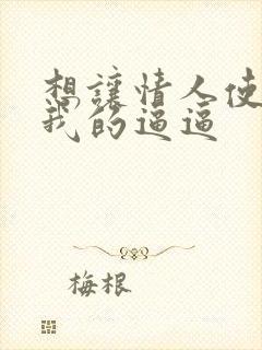 想让情人使劲舔我的逼逼