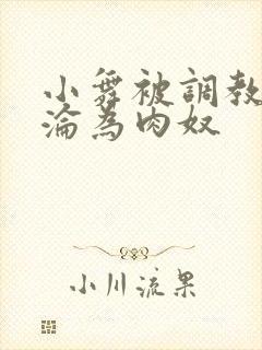 小舞被调教喷水沦为肉奴