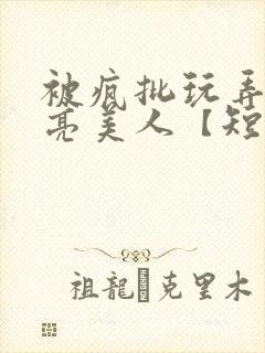 被疯批玩弄的漂亮美人【短篇合集封面