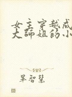 女主穿越成反派大师姐的小说