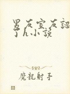 男友室友认错人了h小说