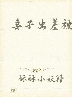 妻子出差被上司