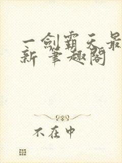 一剑霸天最新更新 笔趣阁