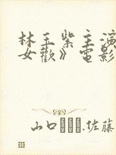 林玉紫主演的《女欢》电影叫什么来