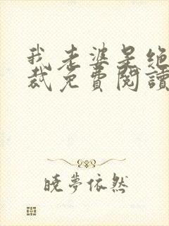 我老婆是绝色总裁免费阅读