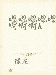 嗯嗯嗯嗯嗯啊啊啊啊啊h