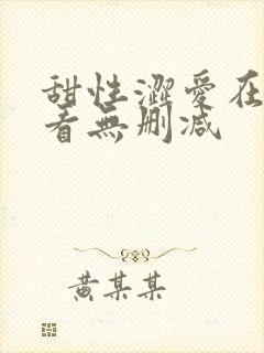 甜性涩爱在线观看无删减